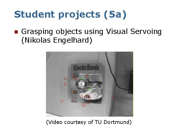 Student projects (5 a) n Grasping objects using Visual Servoing (Nikolas Engelhard) (Video courtesy