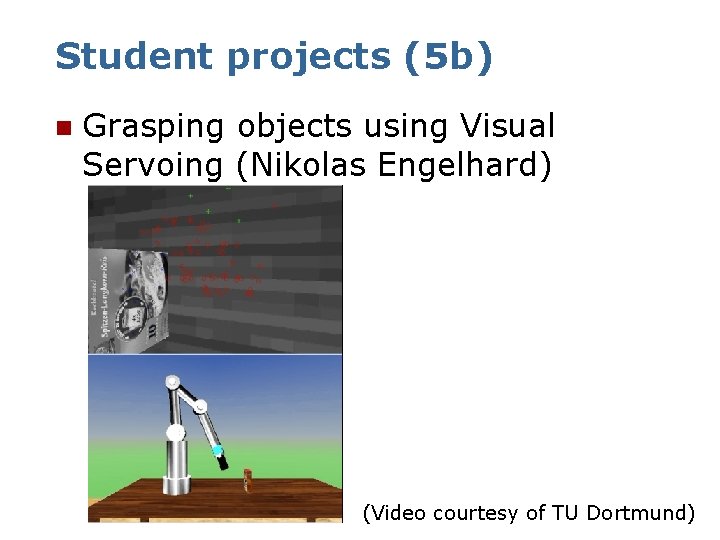 Student projects (5 b) n Grasping objects using Visual Servoing (Nikolas Engelhard) (Video courtesy