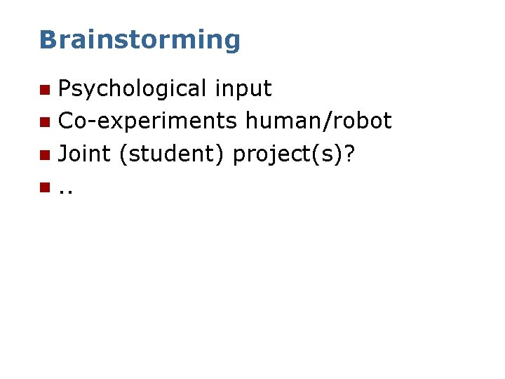 Brainstorming Psychological input n Co-experiments human/robot n Joint (student) project(s)? n. . n 