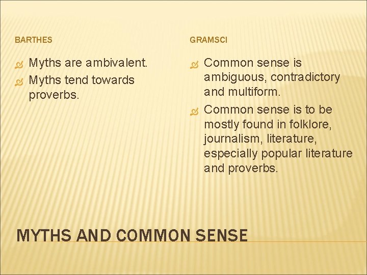 BARTHES Myths are ambivalent. Myths tend towards proverbs. GRAMSCI Common sense is ambiguous, contradictory