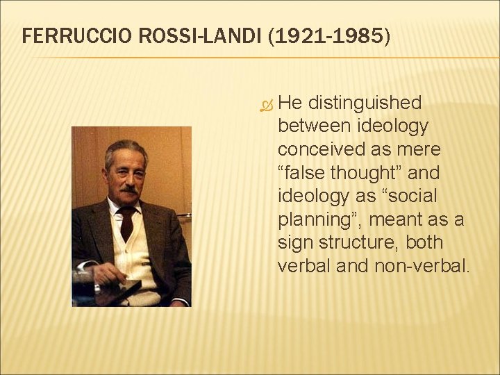 FERRUCCIO ROSSI-LANDI (1921 -1985) He distinguished between ideology conceived as mere “false thought” and