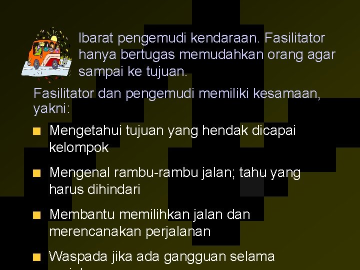 lbarat pengemudi kendaraan. Fasilitator hanya bertugas memudahkan orang agar sampai ke tujuan. Fasilitator dan