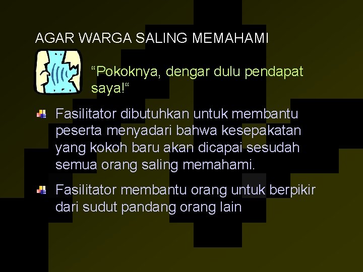  AGAR WARGA SALING MEMAHAMI “Pokoknya, dengar dulu pendapat saya!“ Fasilitator dibutuhkan untuk membantu