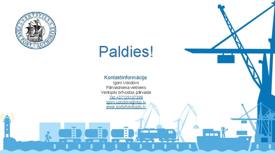 Paldies! Kontaktinformācija: Igors Udodovs Pārvaldnieka vietnieks Ventspils brīvostas pārvalde Tel: +37129107398 igors. udodovs@vbp. lv