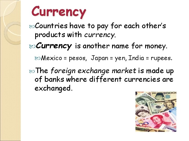 Currency Countries have to pay for each other’s products with currency. Currency is another