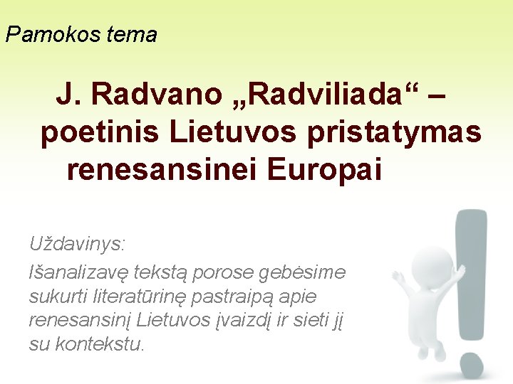 Pamokos tema J. Radvano „Radviliada“ – poetinis Lietuvos pristatymas renesansinei Europai Uždavinys: Išanalizavę tekstą