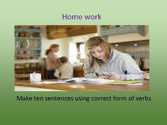 Home work Make ten sentences using correct form of verbs. 