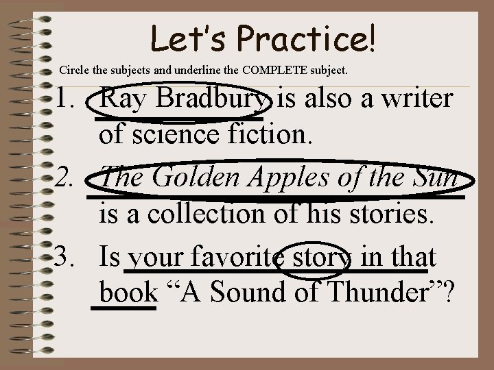 Let’s Practice! Circle the subjects and underline the COMPLETE subject. 1. Ray Bradbury is