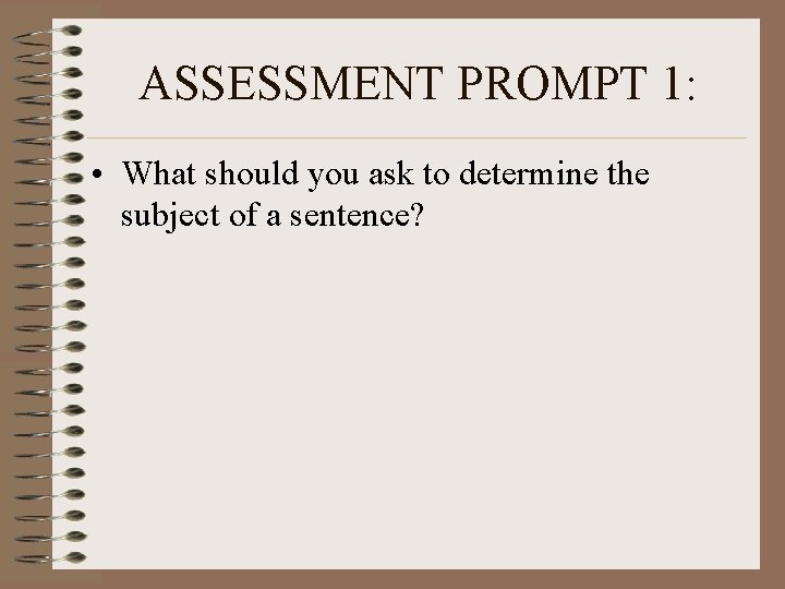 ASSESSMENT PROMPT 1: • What should you ask to determine the subject of a