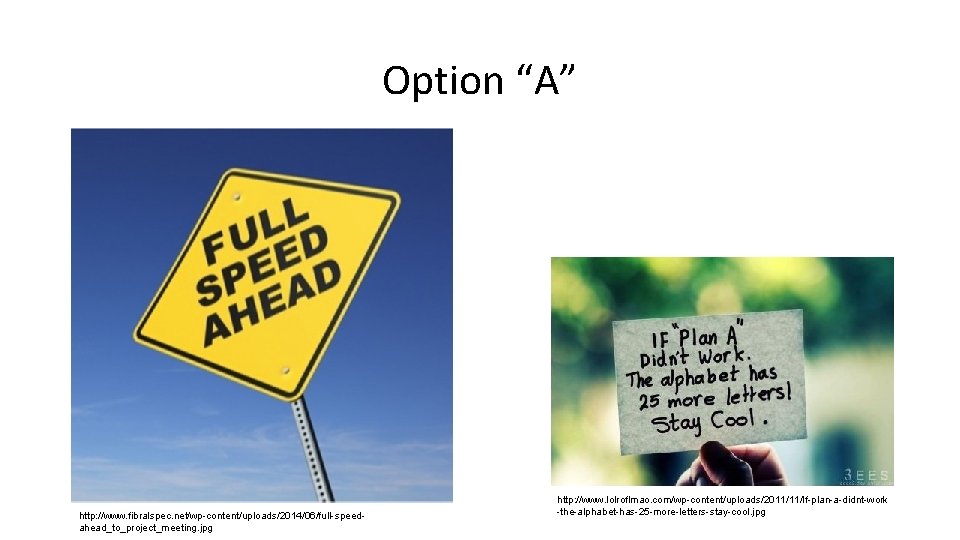 Option “A” http: //www. fibralspec. net/wp-content/uploads/2014/06/full-speedahead_to_project_meeting. jpg http: //www. lolroflmao. com/wp-content/uploads/2011/11/If-plan-a-didnt-work -the-alphabet-has-25 -more-letters-stay-cool. jpg