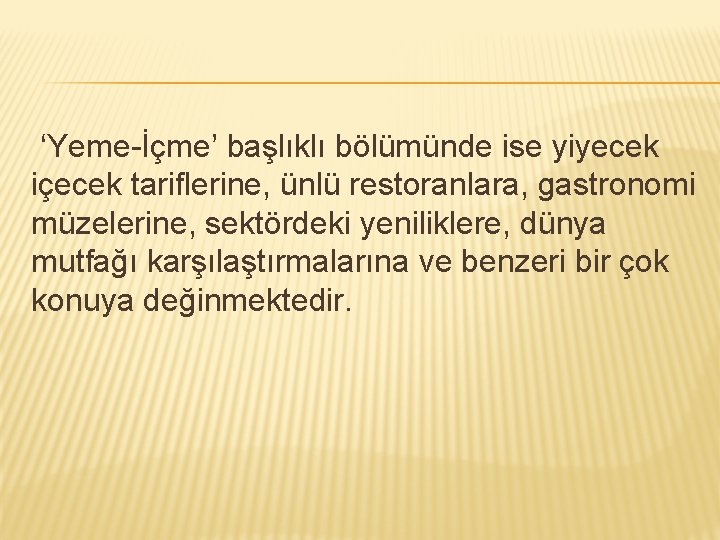 ‘Yeme-İçme’ başlıklı bölümünde ise yiyecek içecek tariflerine, ünlü restoranlara, gastronomi müzelerine, sektördeki yeniliklere, dünya