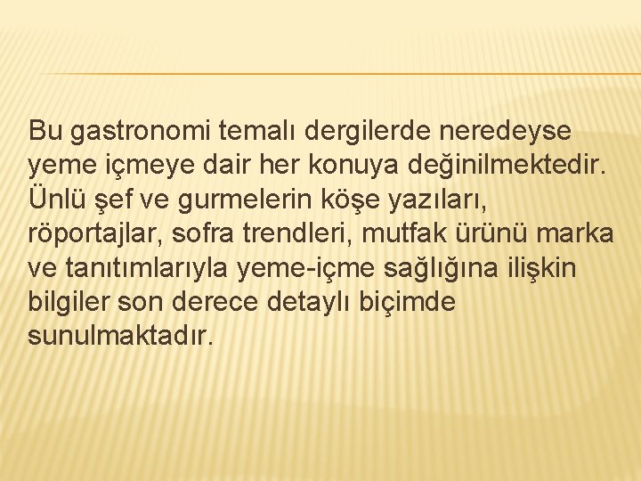 Bu gastronomi temalı dergilerde neredeyse yeme içmeye dair her konuya değinilmektedir. Ünlü şef ve