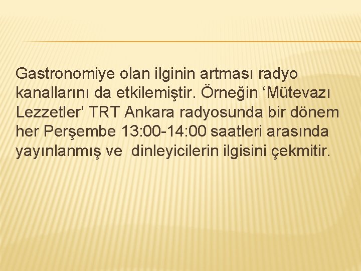 Gastronomiye olan ilginin artması radyo kanallarını da etkilemiştir. Örneğin ‘Mütevazı Lezzetler’ TRT Ankara radyosunda