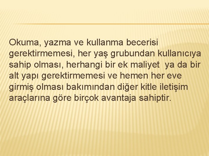 Okuma, yazma ve kullanma becerisi gerektirmemesi, her yaş grubundan kullanıcıya sahip olması, herhangi bir