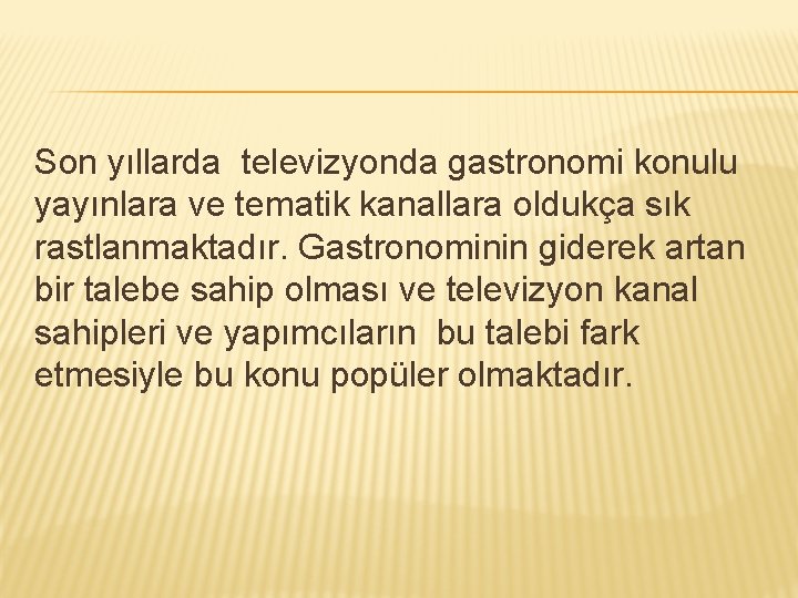 Son yıllarda televizyonda gastronomi konulu yayınlara ve tematik kanallara oldukça sık rastlanmaktadır. Gastronominin giderek