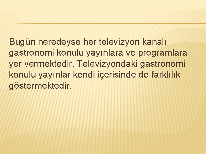 Bugün neredeyse her televizyon kanalı gastronomi konulu yayınlara ve programlara yer vermektedir. Televizyondaki gastronomi