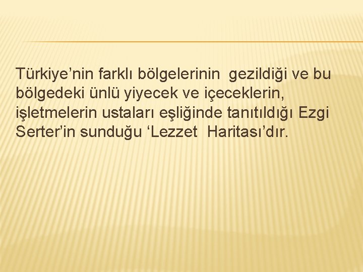 Türkiye’nin farklı bölgelerinin gezildiği ve bu bölgedeki ünlü yiyecek ve içeceklerin, işletmelerin ustaları eşliğinde