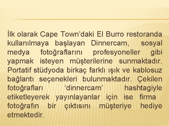 İlk olarak Cape Town’daki El Burro restoranda kullanılmaya başlayan Dinnercam, sosyal medya fotoğraflarını profesyoneller