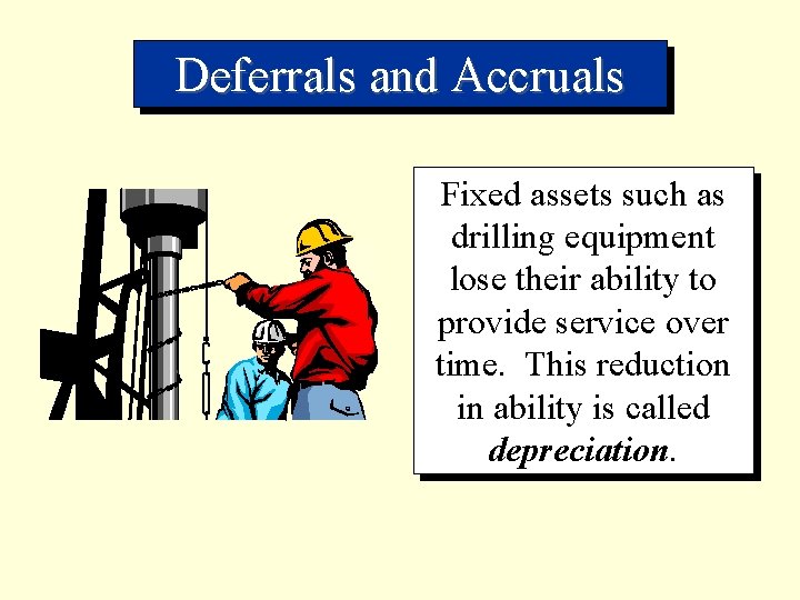 Deferrals and Accruals Fixed assets such as drilling equipment lose their ability to provide