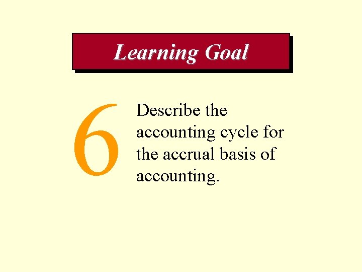 Learning Goal 6 Describe the accounting cycle for the accrual basis of accounting. 