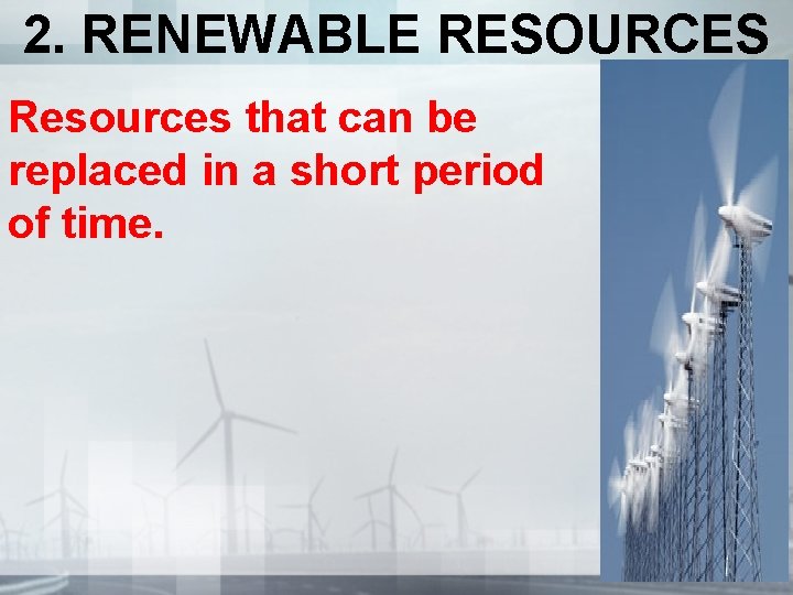2. RENEWABLE RESOURCES Resources that can be replaced in a short period of time.