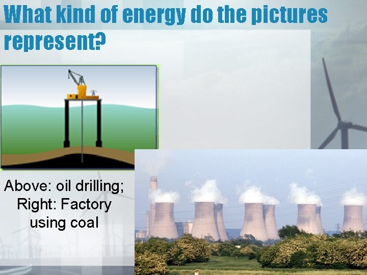 What kind of energy do the pictures represent? Above: oil drilling; Right: Factory using