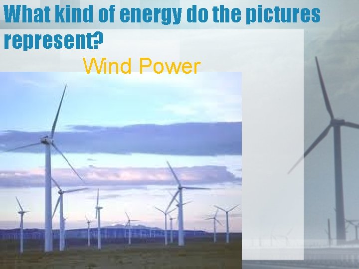 What kind of energy do the pictures represent? Wind Power 