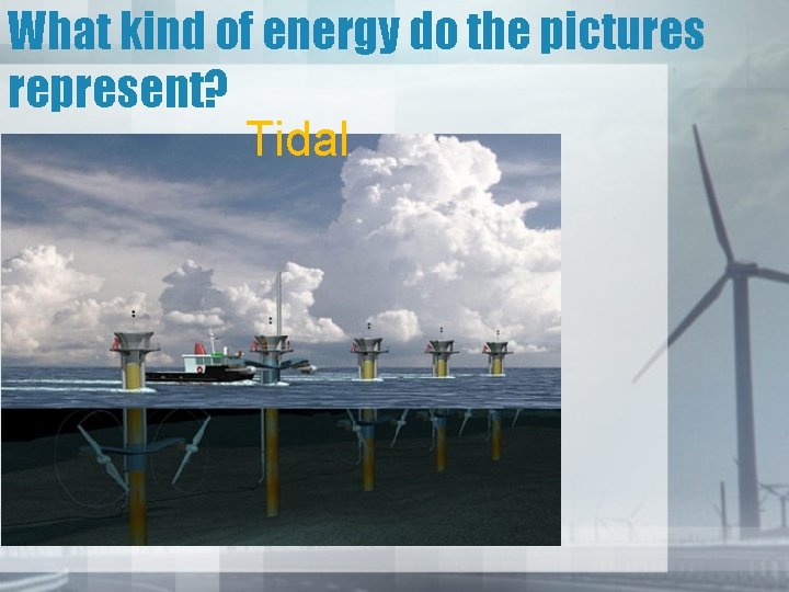 What kind of energy do the pictures represent? Tidal 