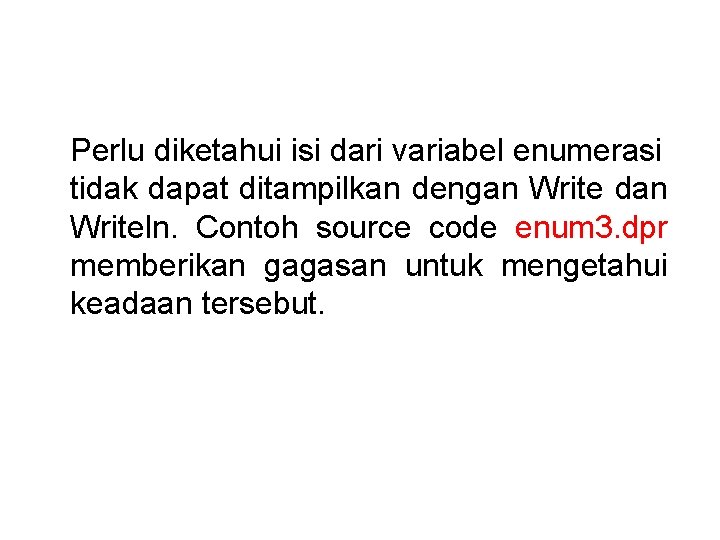 Perlu diketahui isi dari variabel enumerasi tidak dapat ditampilkan dengan Write dan Writeln. Contoh