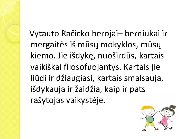 Vytauto Račicko herojai– berniukai ir mergaitės iš mūsų mokyklos, mūsų kiemo. Jie išdykę, nuoširdūs,