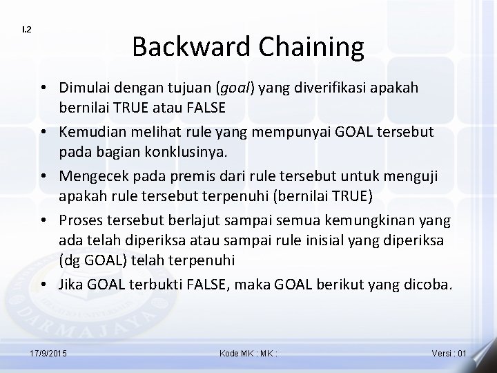 I. 2 Backward Chaining • Dimulai dengan tujuan (goal) yang diverifikasi apakah bernilai TRUE