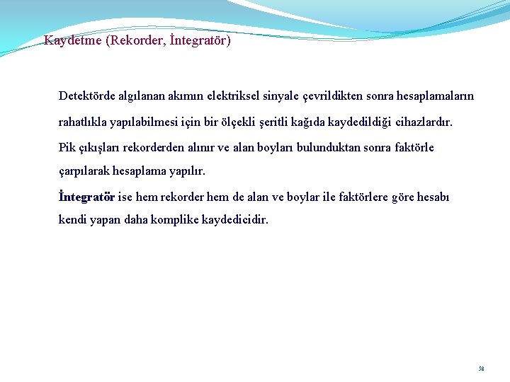 Kaydetme (Rekorder, İntegratör) Detektörde algılanan akımın elektriksel sinyale çevrildikten sonra hesaplamaların rahatlıkla yapılabilmesi için