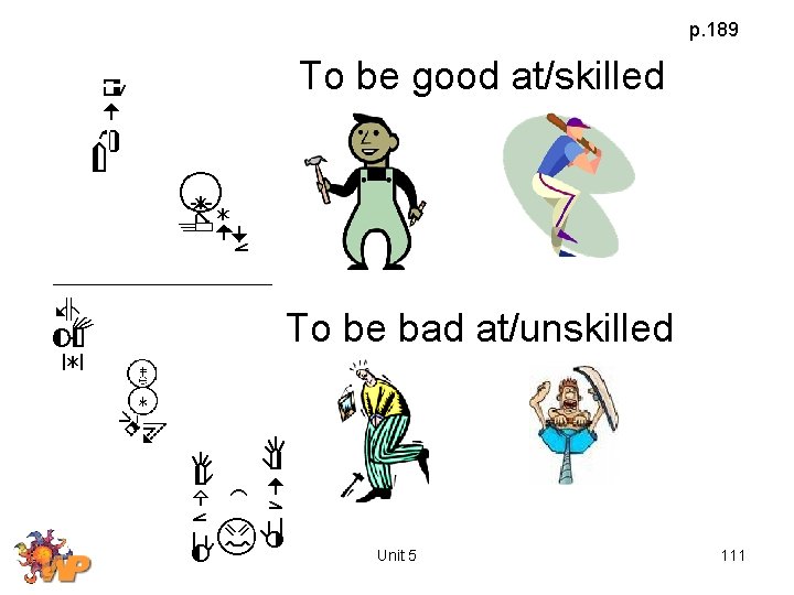p. 189 To be good at/skilled To be bad at/unskilled Unit 5 111 