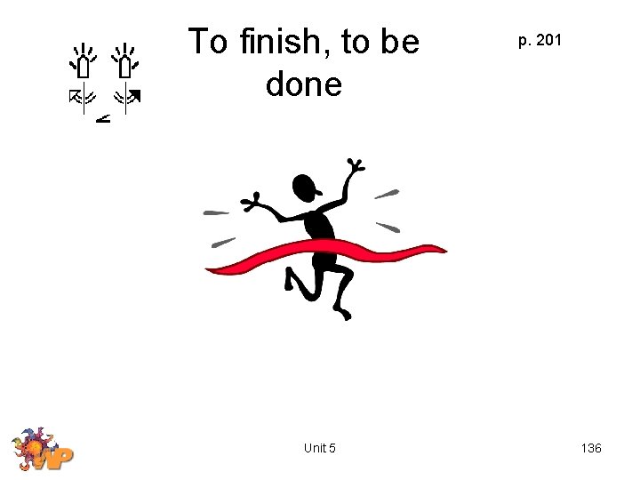 To finish, to be done Unit 5 p. 201 136 