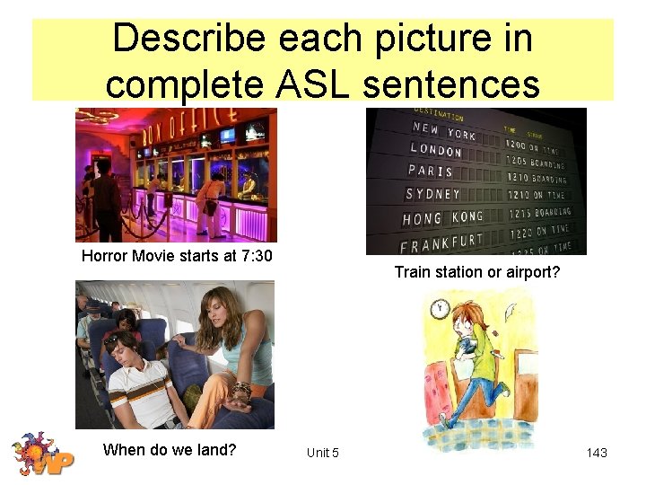Describe each picture in complete ASL sentences Horror Movie starts at 7: 30 When
