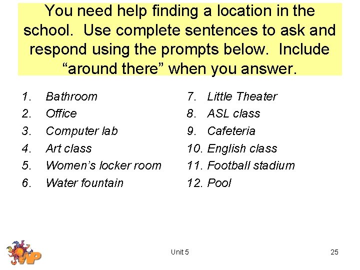 You need help finding a location in the school. Use complete sentences to ask