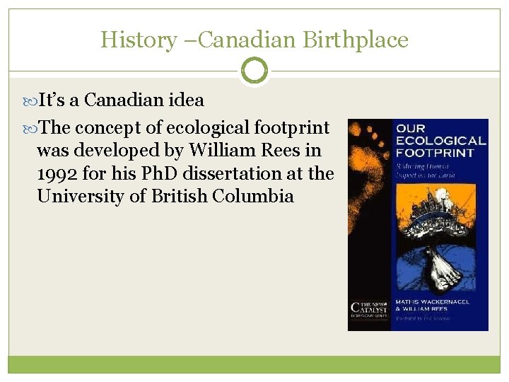 History –Canadian Birthplace It’s a Canadian idea The concept of ecological footprint was developed