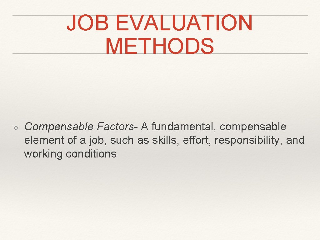 JOB EVALUATION METHODS ❖ Compensable Factors- A fundamental, compensable element of a job, such