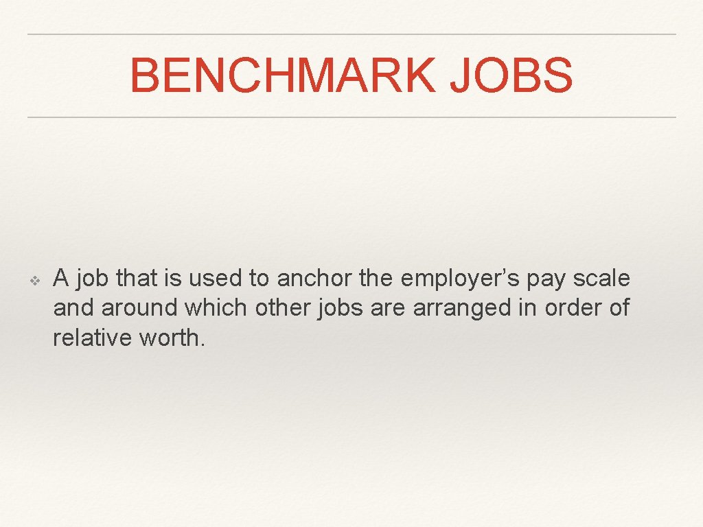 BENCHMARK JOBS ❖ A job that is used to anchor the employer’s pay scale