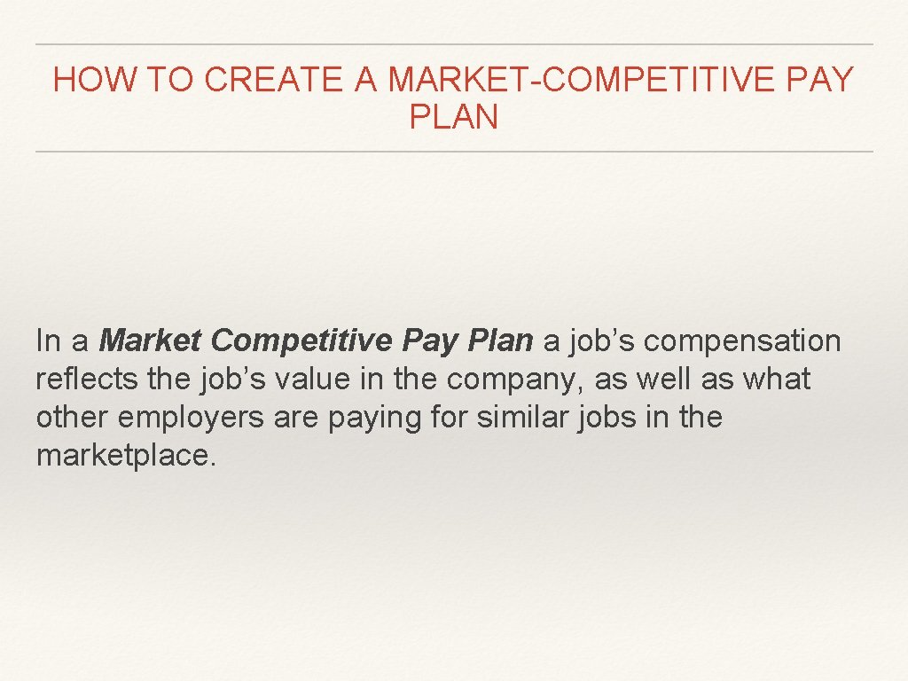 HOW TO CREATE A MARKET-COMPETITIVE PAY PLAN In a Market Competitive Pay Plan a