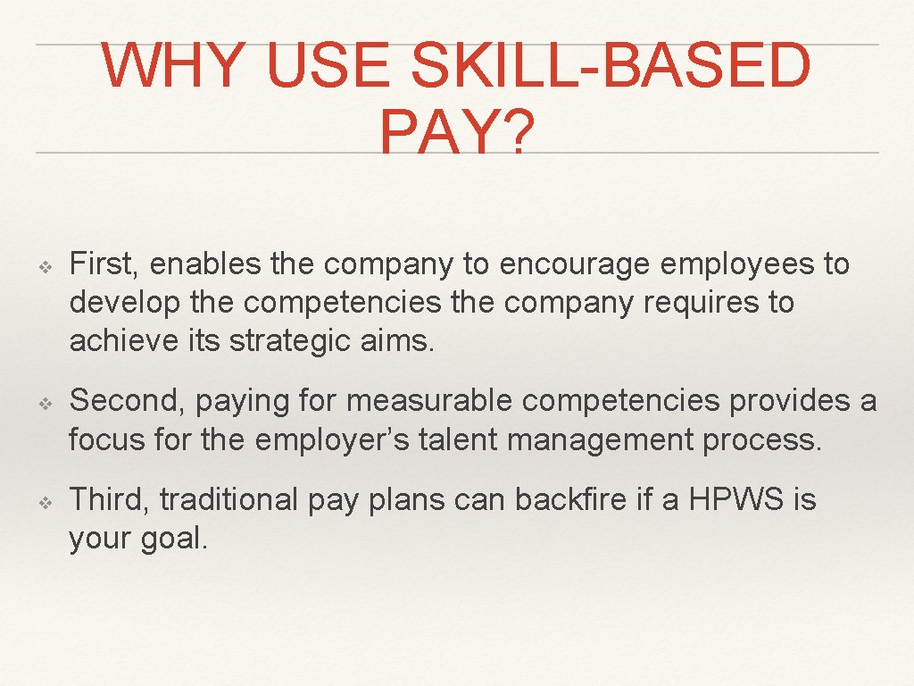 WHY USE SKILL-BASED PAY? ❖ ❖ ❖ First, enables the company to encourage employees