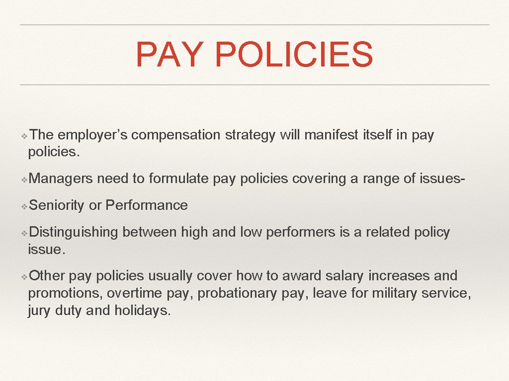 PAY POLICIES The employer’s compensation strategy will manifest itself in pay policies. ❖ Managers