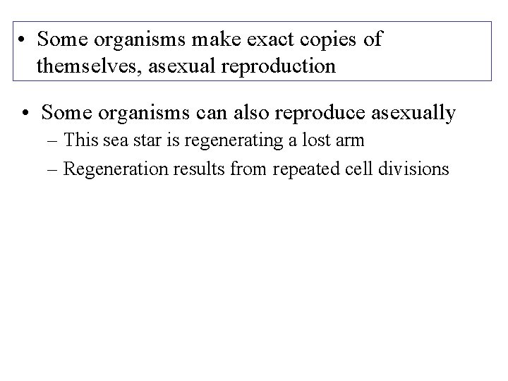  • Some organisms make exact copies of themselves, asexual reproduction • Some organisms