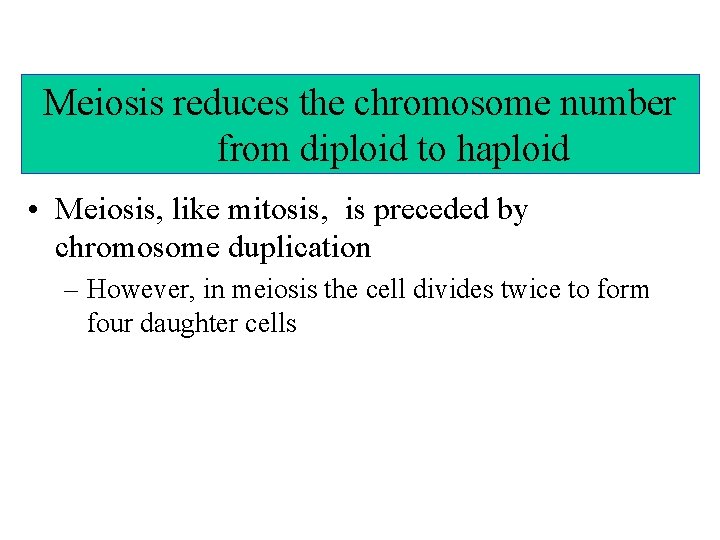 Meiosis reduces the chromosome number from diploid to haploid • Meiosis, like mitosis, is