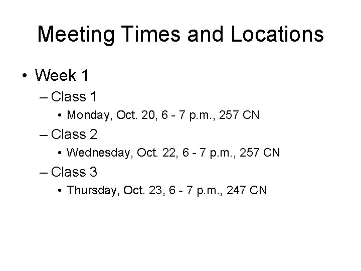 Meeting Times and Locations • Week 1 – Class 1 • Monday, Oct. 20,