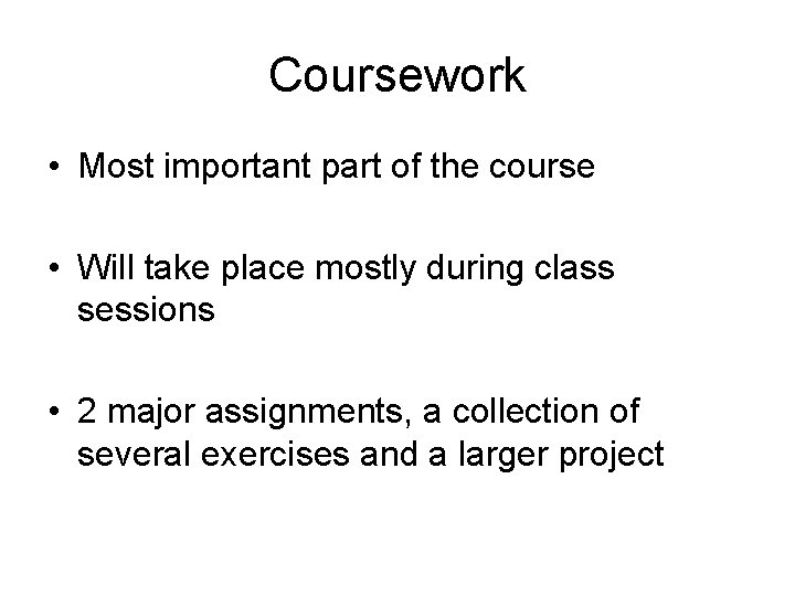 Coursework • Most important part of the course • Will take place mostly during