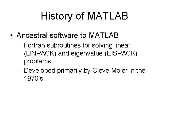 History of MATLAB • Ancestral software to MATLAB – Fortran subroutines for solving linear