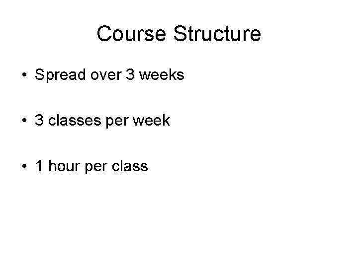 Course Structure • Spread over 3 weeks • 3 classes per week • 1