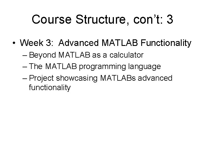 Course Structure, con’t: 3 • Week 3: Advanced MATLAB Functionality – Beyond MATLAB as