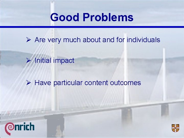 Good Problems Ø Are very much about and for individuals Ø Initial impact Ø